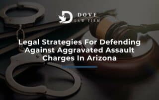 Legal Strategies For Defending Against Aggravated Assault Charges In Arizona